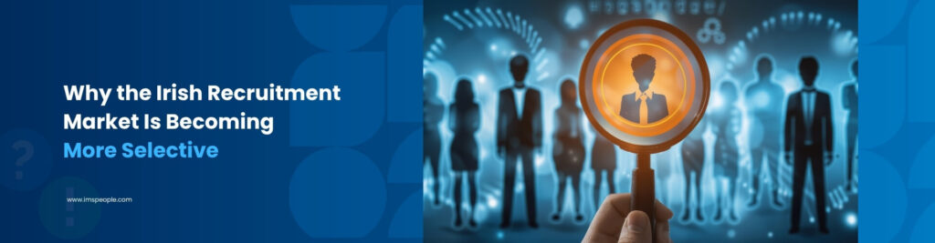 Why the Irish Recruitment Market Is Becoming More Selective